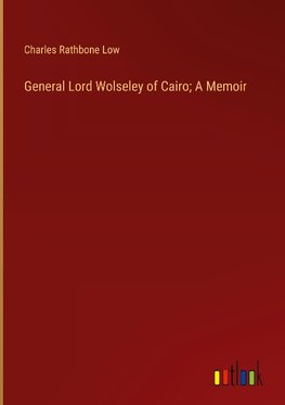 General Lord Wolseley of Cairo; A Memoir