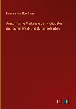 Anatomische Merkmale der wichtigsten deutschen Wald- und Gartenholzarten