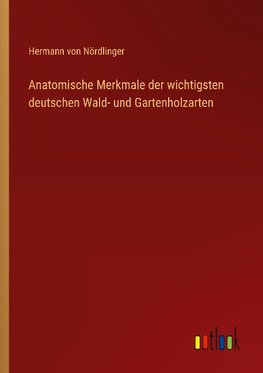 Anatomische Merkmale der wichtigsten deutschen Wald- und Gartenholzarten