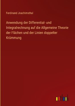 Anwendung der Differential- und Integralrechnung auf die Allgemeine Theorie der Flächen und der Linien doppelter Krümmung