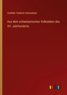 Aus dem schweizerischen Volksleben des XV. Jahrhunderts