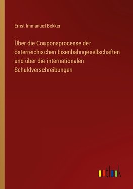 Über die Couponsprocesse der österreichischen Eisenbahngesellschaften und über die internationalen Schuldverschreibungen