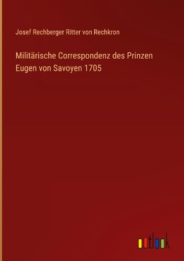 Militärische Correspondenz des Prinzen Eugen von Savoyen 1705