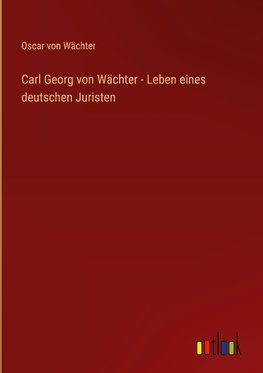 Carl Georg von Wächter - Leben eines deutschen Juristen