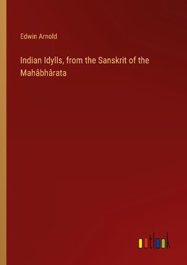 Indian Idylls, from the Sanskrit of the Mahâbhârata