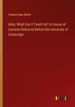 India: What Can It Teach Us? A Course of Lectures Delivered Before the University of Cambridge