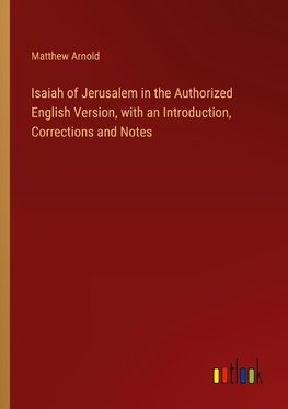 Isaiah of Jerusalem in the Authorized English Version, with an Introduction, Corrections and Notes