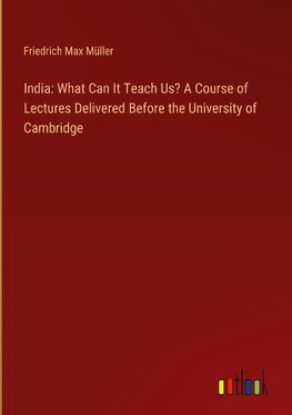 India: What Can It Teach Us? A Course of Lectures Delivered Before the University of Cambridge