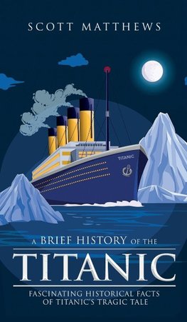 A Brief History of the Titanic - Fascinating Historical Facts of Titanic's Tragic Tale