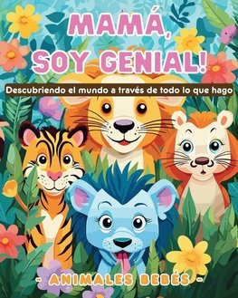 Mamá,  soy genial! Descubriendo el mundo a través de todo lo que hago - Animales bebés