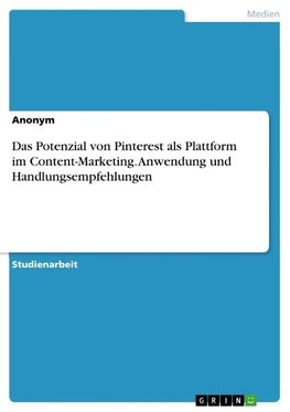 Das Potenzial von Pinterest als Plattform im Content-Marketing. Anwendung und Handlungsempfehlungen