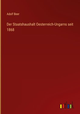 Der Staatshaushalt Oesterreich-Ungarns seit 1868