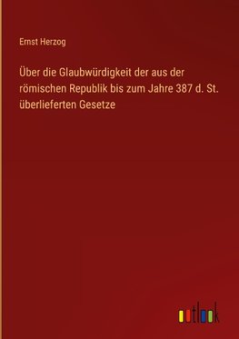 Über die Glaubwürdigkeit der aus der römischen Republik bis zum Jahre 387 d. St. überlieferten Gesetze