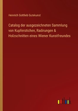 Catalog der ausgezeichneten Sammlung von Kupferstichen, Radirungen & Holzschnitten eines Wiener Kunstfreundes