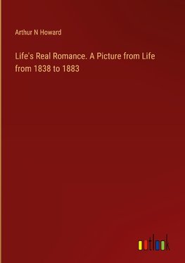 Life's Real Romance. A Picture from Life from 1838 to 1883