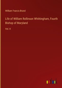 Life of William Rollinson Whittingham, Fourth Bishop of Maryland