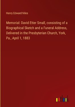 Memorial: David Etter Small, consisting of a Biographical Sketch and a Funeral Address, Delivered in the Presbyterian Church, York, Pa., April 1, 1883