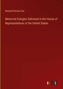 Memorial Eulogies Delivered in the House of Representatives of the United States