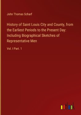 History of Saint Louis City and County, from the Earliest Periods to the Present Day: Including Biographical Sketches of Representative Men