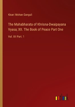 The Mahabharata of Khrisna-Dwaipayana Vyasa; XII. The Book of Peace Part One