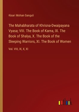 The Mahabharata of Khrisna-Dwaipayana Vyasa; VIII. The Book of Karna, IX. The Book of Shalya, X. The Book of the Sleeping Warriors, XI. The Book of Women