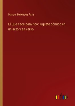 El Que nace para rico: juguete cómico en un acto y en verso