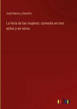 La feria de las mujeres: comedia en tres actos y en verso