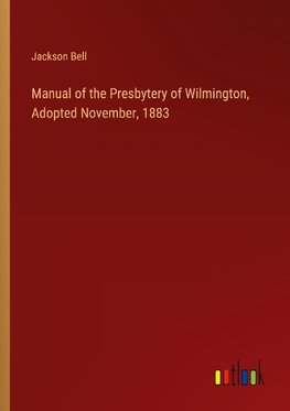 Manual of the Presbytery of Wilmington, Adopted November, 1883