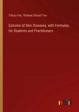 Epitome of Skin Diseases, with Formulae, for Students and Practitioners