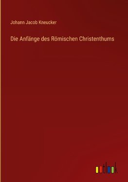 Die Anfänge des Römischen Christenthums