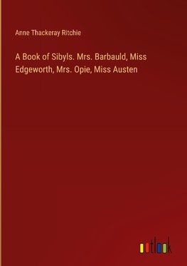 A Book of Sibyls. Mrs. Barbauld, Miss Edgeworth, Mrs. Opie, Miss Austen