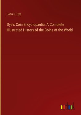 Dye's Coin Encyclopædia: A Complete Illustrated History of the Coins of the World