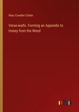 Verse-waifs. Forming an Appendix to Honey from the Weed