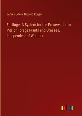 Ensilage. A System for the Preservation in Pits of Forage Plants and Grasses, Independent of Weather