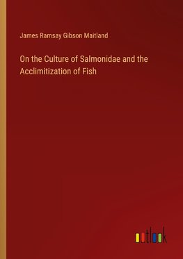 On the Culture of Salmonidae and the Acclimitization of Fish