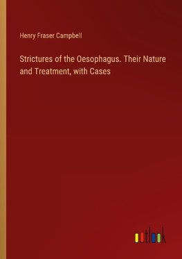 Strictures of the Oesophagus. Their Nature and Treatment, with Cases