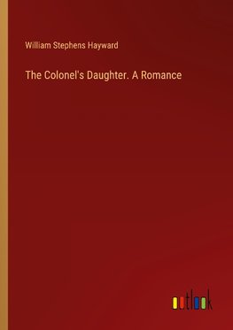 The Colonel's Daughter. A Romance