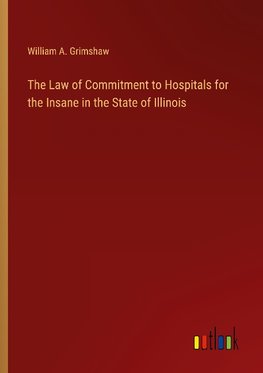 The Law of Commitment to Hospitals for the Insane in the State of Illinois