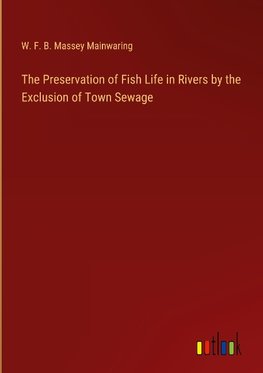 The Preservation of Fish Life in Rivers by the Exclusion of Town Sewage