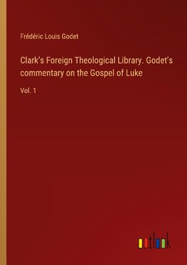 Clark¿s Foreign Theological Library. Godet¿s commentary on the Gospel of Luke