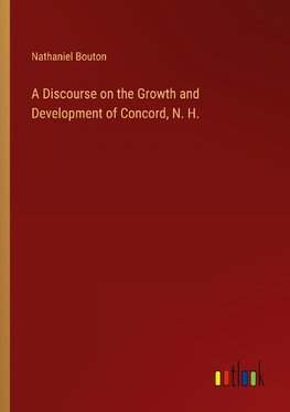 A Discourse on the Growth and Development of Concord, N. H.