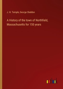 A History of the town of Northfield, Massachusetts for 150 years