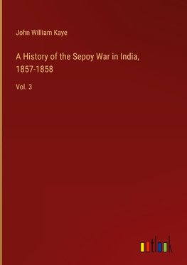 A History of the Sepoy War in India, 1857-1858