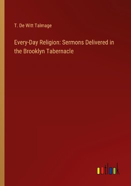 Every-Day Religion: Sermons Delivered in the Brooklyn Tabernacle