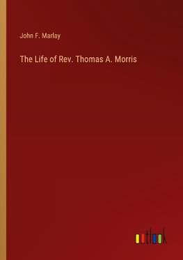 The Life of Rev. Thomas A. Morris