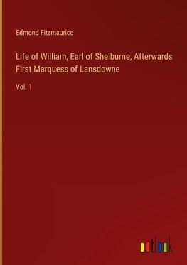 Life of William, Earl of Shelburne, Afterwards First Marquess of Lansdowne