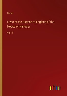 Lives of the Queens of England of the House of Hanover