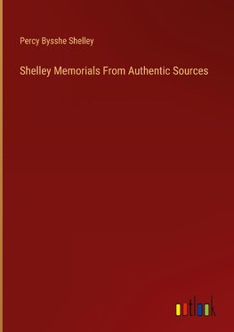 Shelley Memorials From Authentic Sources