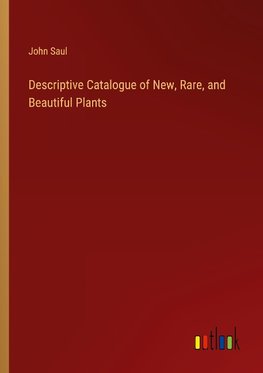 Descriptive Catalogue of New, Rare, and Beautiful Plants