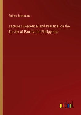 Lectures Exegetical and Practical on the Epistle of Paul to the Philippians